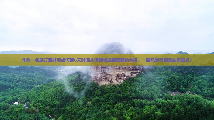 作为一名旅行爱好宅如何用6天时间从伊犁畅游到美丽纳木措，一路风景有哪些必看亮点？