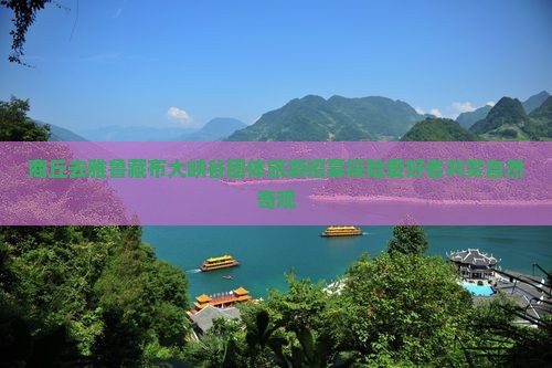 商丘去雅鲁藏布大峡谷团体旅游招募探险爱好者共赏自然奇观