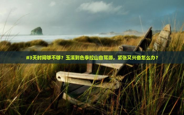 #3天时间够不够？玉溪到色季拉山自驾游，紧张又兴奋怎么办？