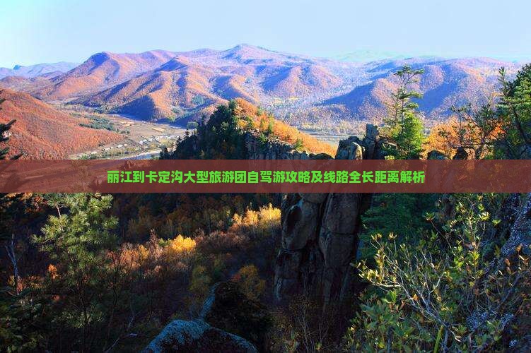 丽江到卡定沟大型旅游团自驾游攻略及线路全长距离解析