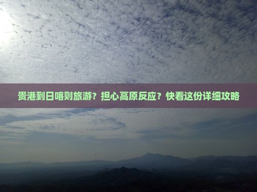 贵港到日喀则旅游？担心高原反应？快看这份详细攻略