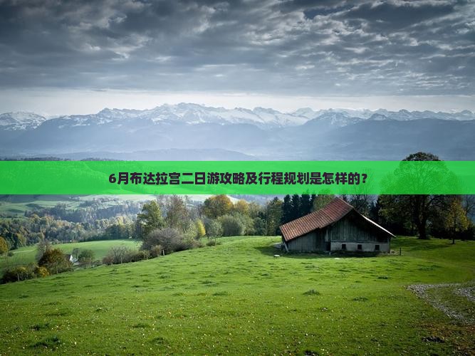6月布达拉宫二日游攻略及行程规划是怎样的？