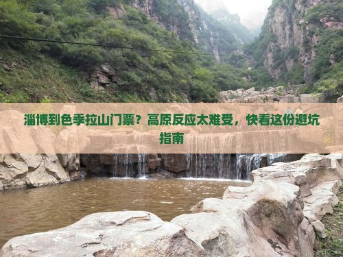 淄博到色季拉山门票？高原反应太难受，快看这份避坑指南