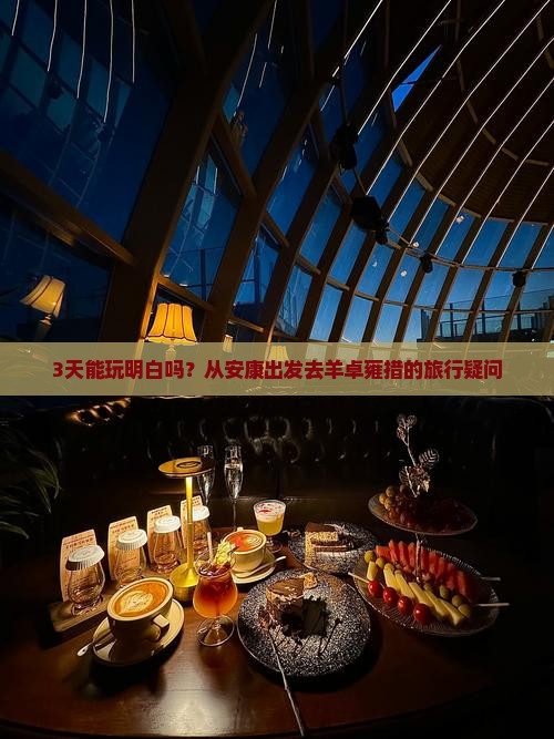 3天能玩明白吗？从安康出发去羊卓雍措的旅行疑问