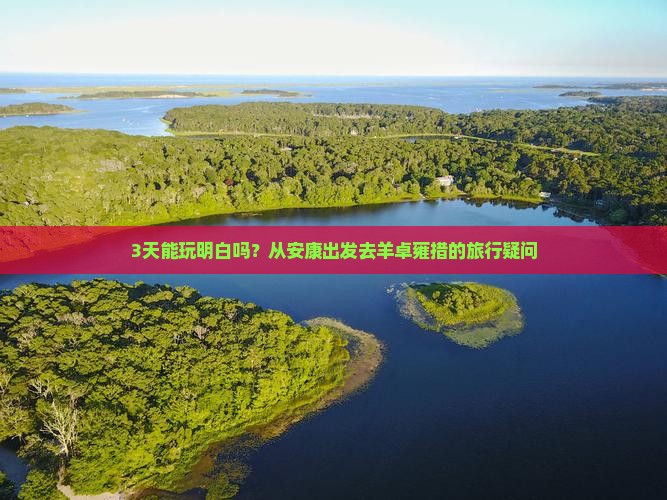3天能玩明白吗？从安康出发去羊卓雍措的旅行疑问