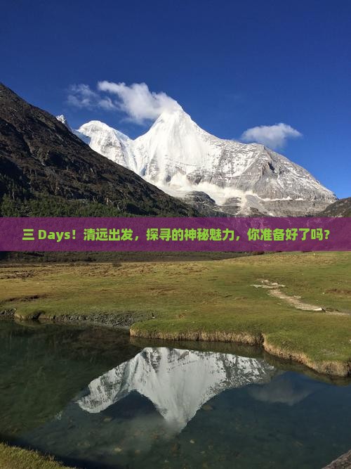 三 Days！清远出发，探寻的神秘魅力，你准备好了吗？