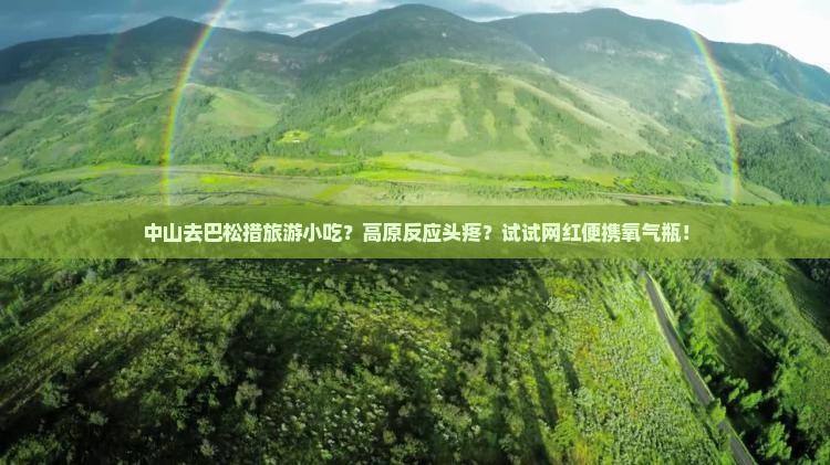 中山去巴松措旅游小吃？高原反应头疼？试试网红便携氧气瓶！