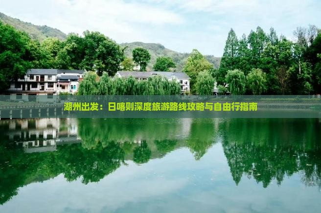 湖州出发：日喀则深度旅游路线攻略与自由行指南
