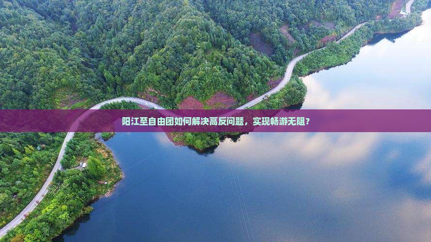 阳江至自由团如何解决高反问题，实现畅游无阻？