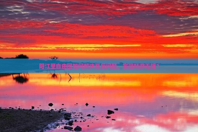 阳江至自由团如何解决高反问题，实现畅游无阻？