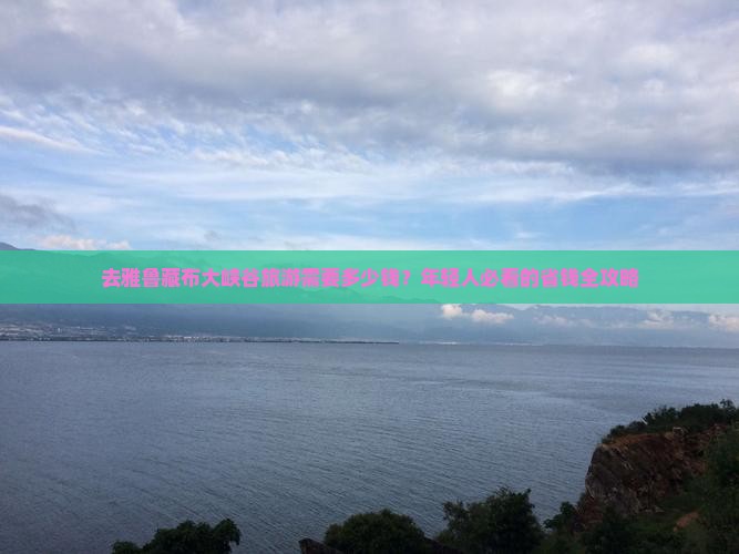 去雅鲁藏布大峡谷旅游需要多少钱？年轻人必看的省钱全攻略
