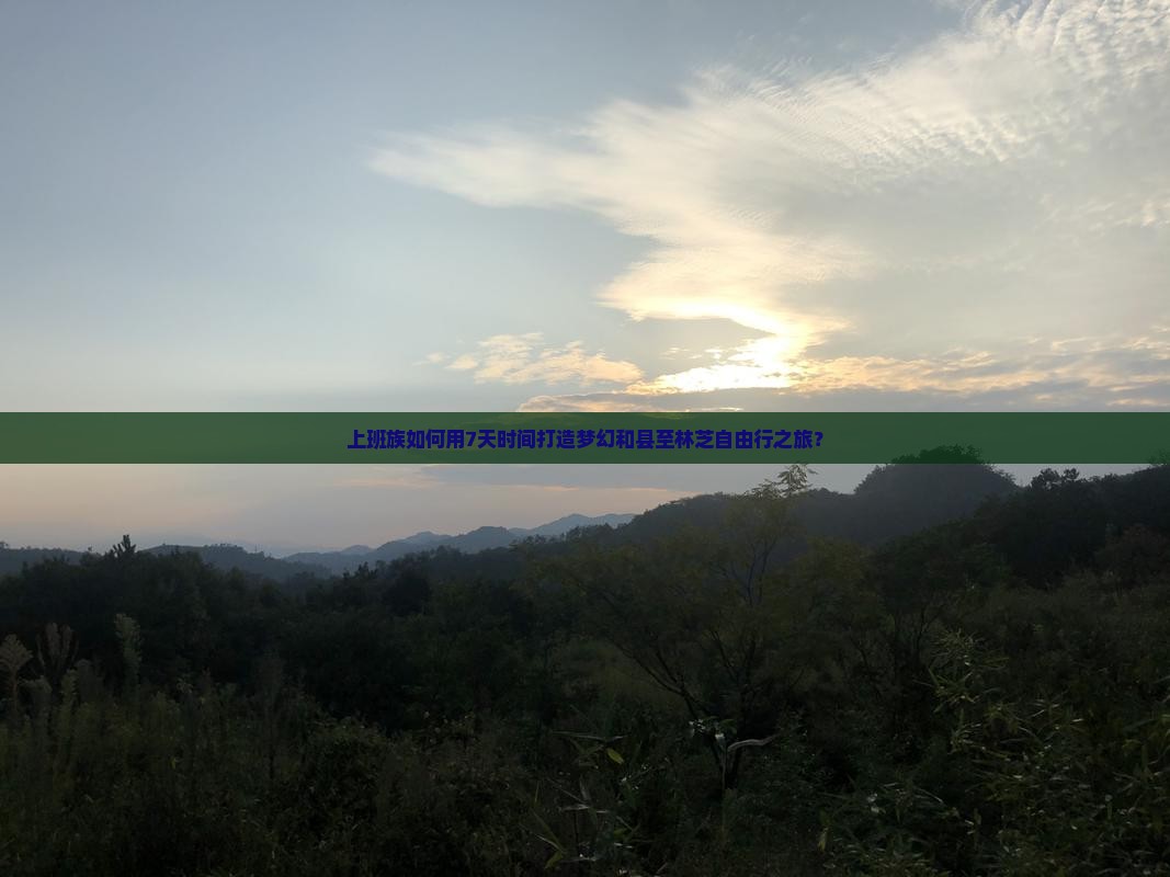 上班族如何用7天时间打造梦幻和县至林芝自由行之旅？