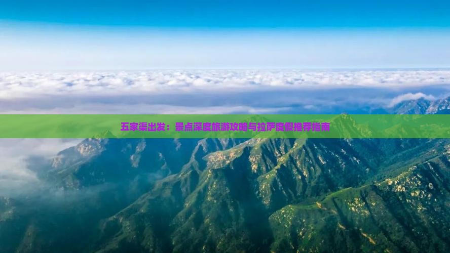 五家渠出发：景点深度旅游攻略与拉萨度假推荐指南