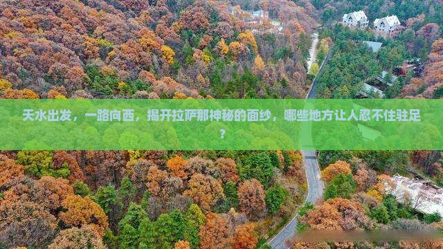 天水出发，一路向西，揭开拉萨那神秘的面纱，哪些地方让人忍不住驻足？
