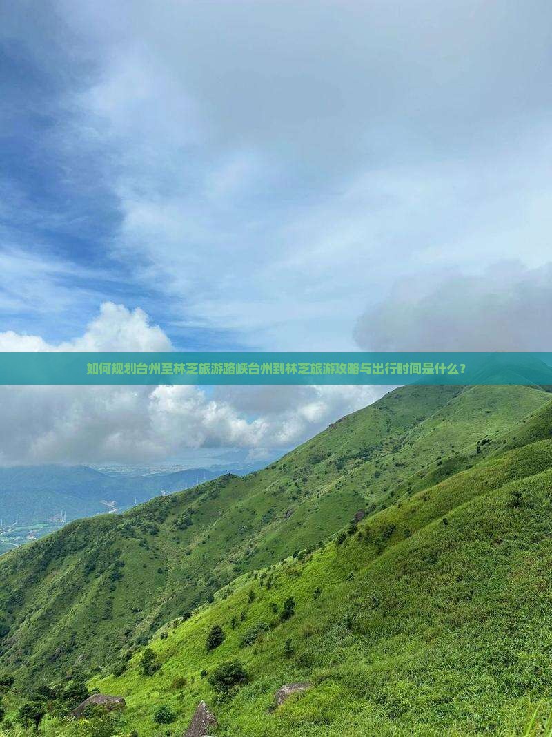 如何规划台州至林芝旅游路峡台州到林芝旅游攻略与出行时间是什么？
