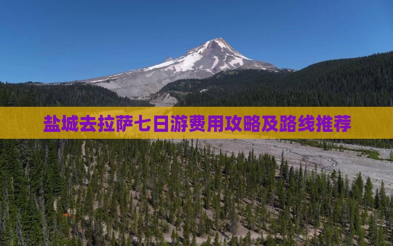 盐城去拉萨七日游费用攻略及路线推荐