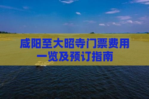咸阳至大昭寺门票费用一览及预订指南