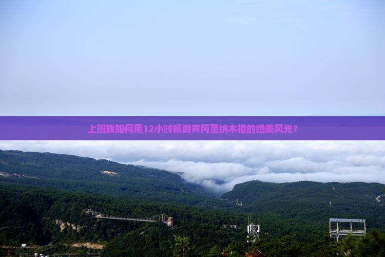 上班族如何用12小时畅游黄冈至纳木措的绝美风光？