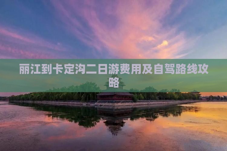 丽江到卡定沟二日游费用及自驾路线攻略