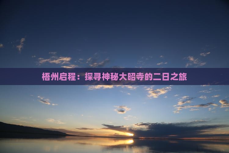 梧州启程：探寻神秘大昭寺的二日之旅