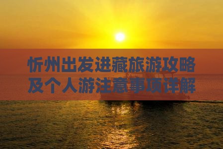 忻州出发进藏旅游攻略及个人游注意事项详解