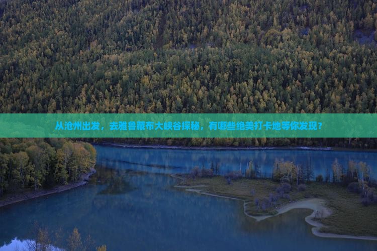 从沧州出发,去雅鲁藏布大峡谷探秘,有哪些绝美打卡地等你发现? 从沧州出发,去雅鲁藏布大峡谷探秘,有哪些绝美打卡地等你发现?