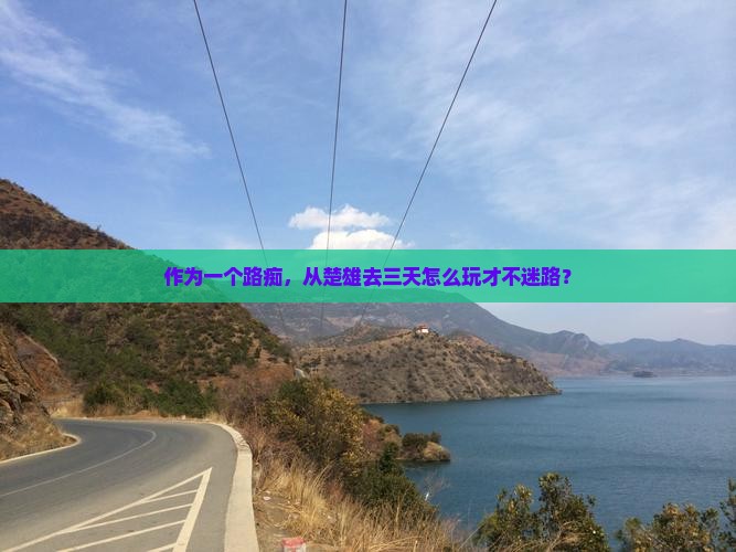 作为一个路痴，从楚雄去三天怎么玩才不迷路？