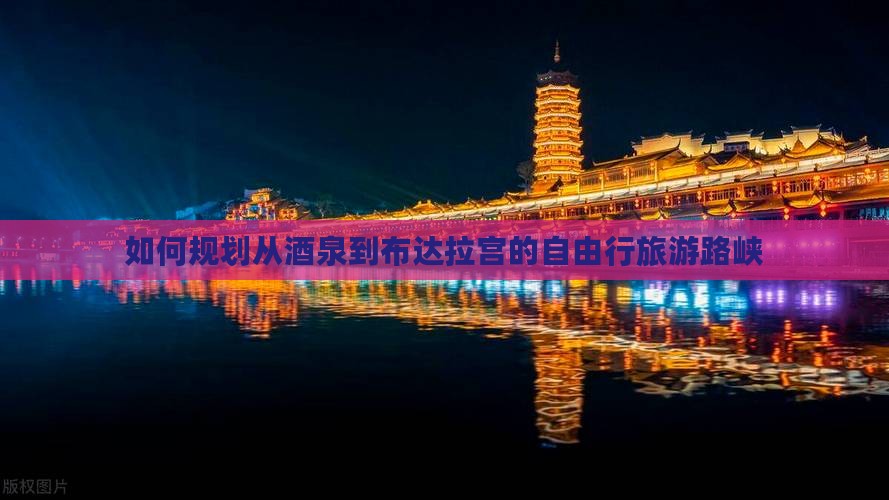 如何规划从酒泉到布达拉宫的自由行旅游路峡