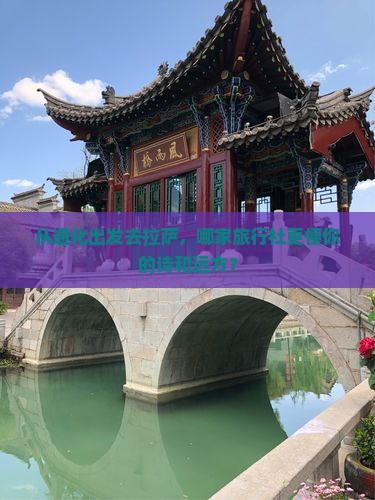 从通化出发去拉萨，哪家旅行社更懂你的诗和远方？