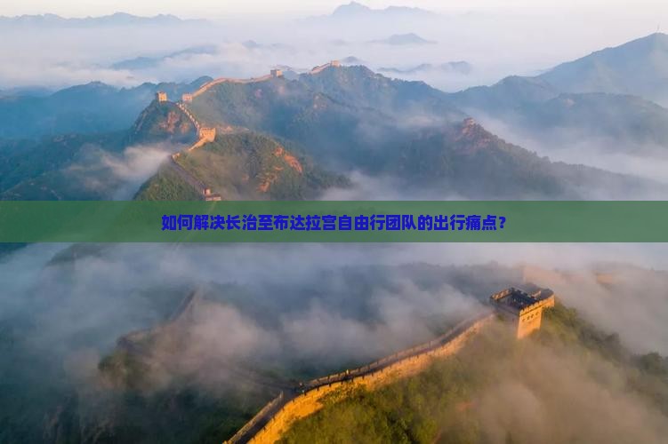 如何解决长治至布达拉宫自由行团队的出行痛点？
