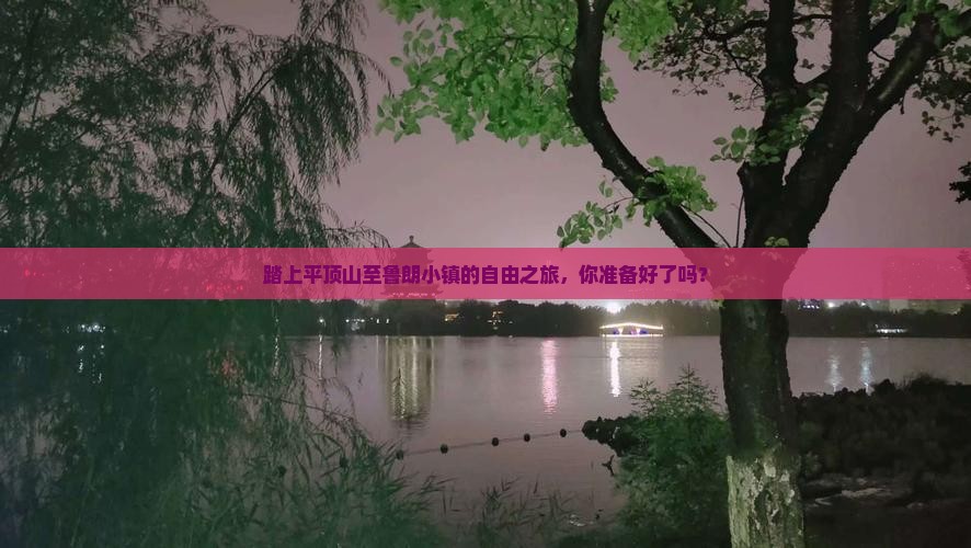 踏上平顶山至鲁朗小镇的自由之旅，你准备好了吗？