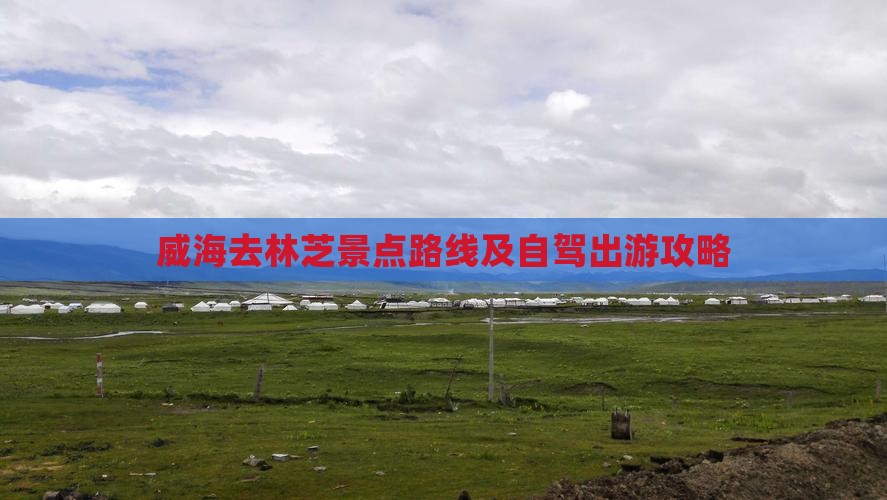 威海去林芝景点路线及自驾出游攻略