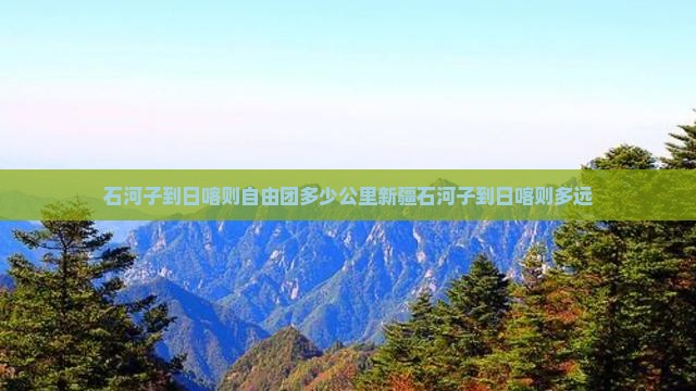 石河子到日喀则自由团多少公里新疆石河子到日喀则多远