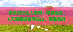 资深旅行达人亲测：承德出发，6天深度游色季拉山，你准备好了吗？
