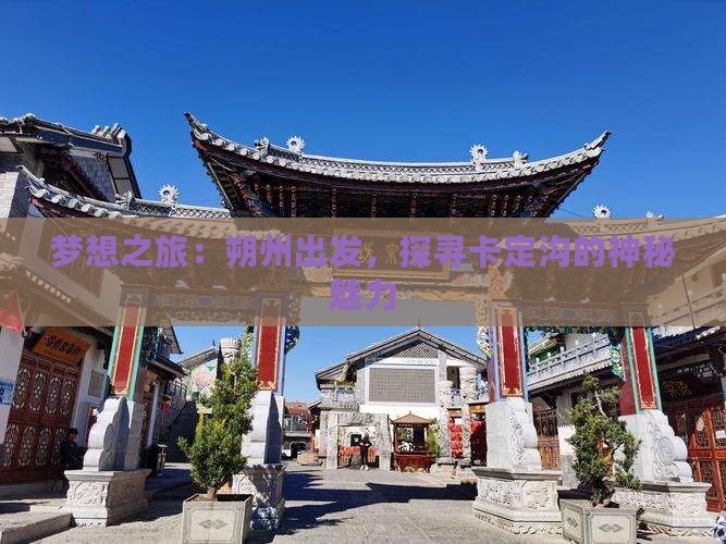 梦想之旅：朔州出发，探寻卡定沟的神秘魅力