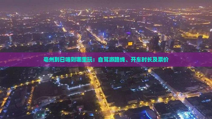亳州到日喀则哪里玩：自驾游路线、开车时长及票价