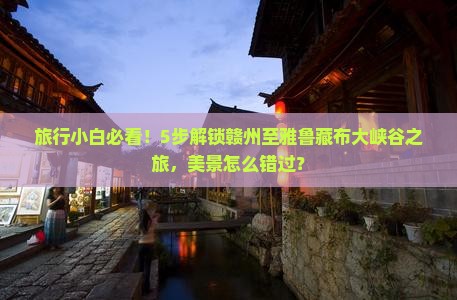 旅行小白必看！5步解锁赣州至雅鲁藏布大峡谷之旅，美景怎么错过？