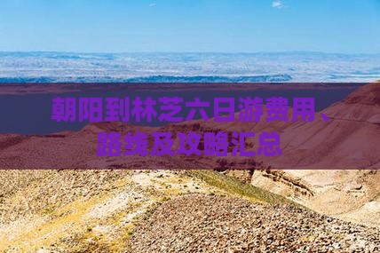 朝阳到林芝六日游费用、路线及攻略汇总