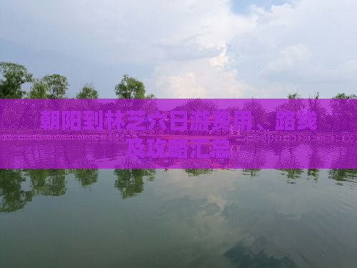 朝阳到林芝六日游费用、路线及攻略汇总