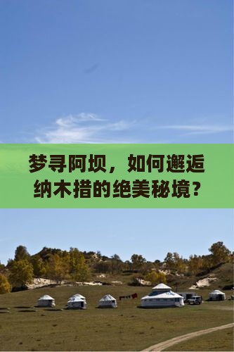 梦寻阿坝，如何邂逅纳木措的绝美秘境？