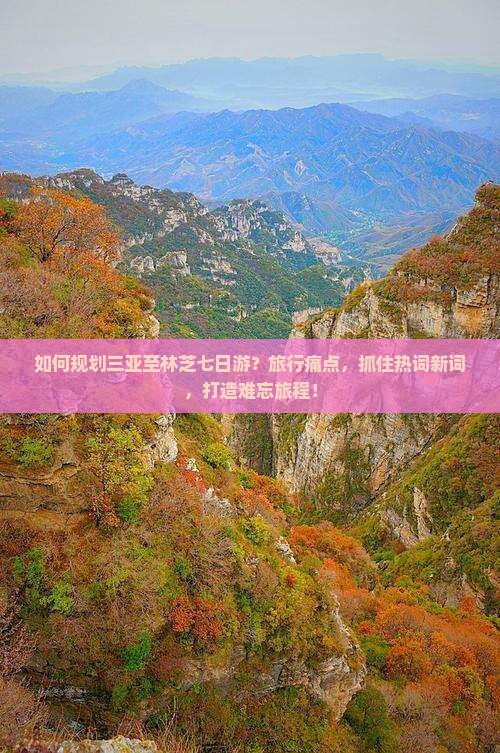 如何规划三亚至林芝七日游？旅行痛点，抓住热词新词，打造难忘旅程！