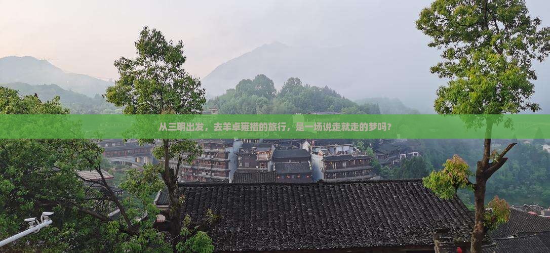 从三明出发，去羊卓雍措的旅行，是一场说走就走的梦吗？