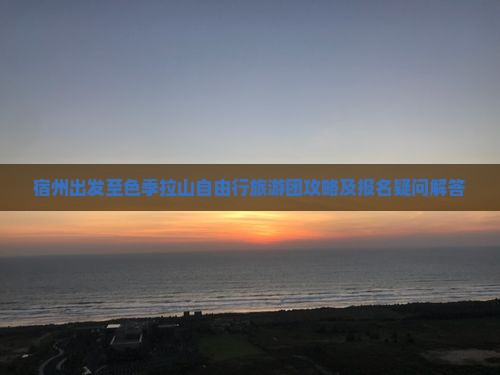 宿州出发至色季拉山自由行旅游团攻略及报名疑问解答