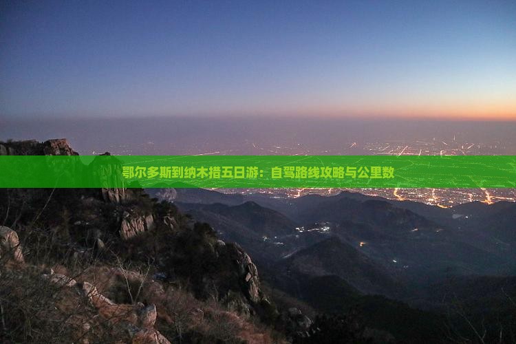 鄂尔多斯到纳木措五日游：自驾路线攻略与公里数