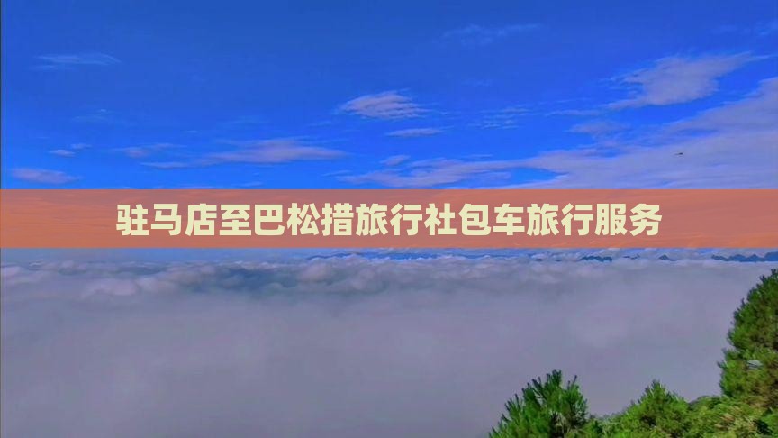 驻马店至巴松措旅行社包车旅行服务