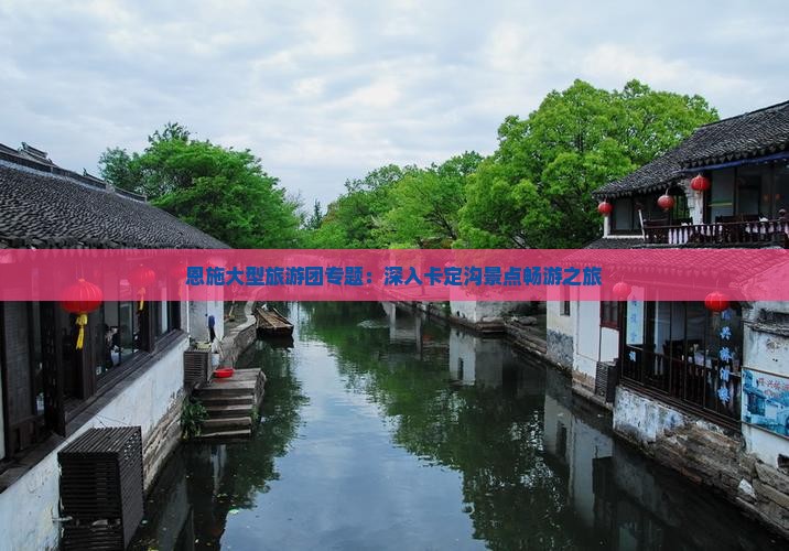 恩施大型旅游团专题：深入卡定沟景点畅游之旅