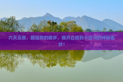 六天五夜，跟随我的脚步，揭开白银到卡定沟的神秘面纱！