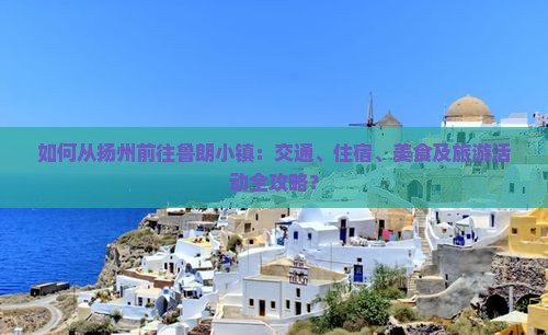 如何从扬州前往鲁朗小镇：交通、住宿、美食及旅游活动全攻略？