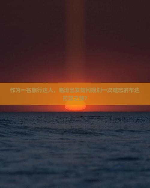 作为一名旅行达人，临汾出发如何规划一次难忘的布达拉宫之旅？