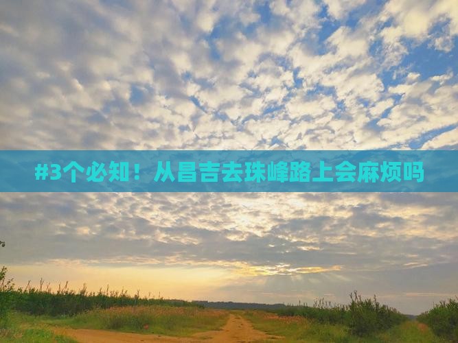 #3个必知!从昌吉去珠峰路上会麻烦吗 #3个必知!从昌吉去珠峰路上会麻烦吗
